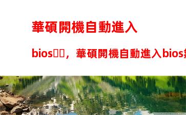 華碩開機自動進入bios，華碩開機自動進入bios無限循環(huán)